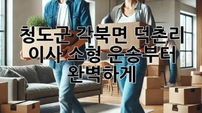 청도군 각북면 덕촌리 이사, 소형 운송부터 완벽하게! 🚚🏡✨