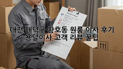 대전 대덕구 황호동 원룸 이사 후기: 용달이사 고객 리뷰 꿀팁! 📦✨